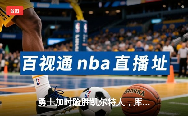 勇士加时险胜凯尔特人，库里三分雨浇灭绿军反扑