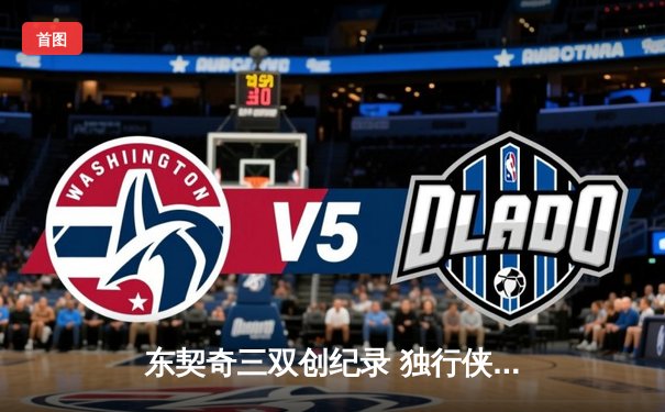 东契奇三双创纪录 独行侠主场险胜掘金迎五连胜