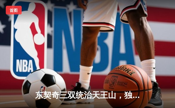 东契奇三双统治天王山，独行侠险胜雷霆夺赛点