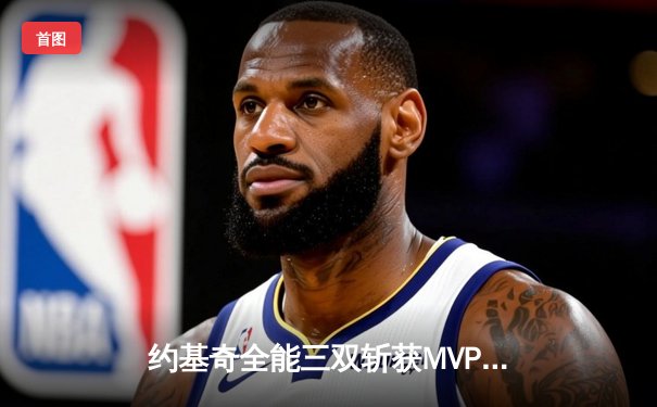 约基奇全能三双斩获MVP，掘金抢七险胜森林狼连续两年挺进西决