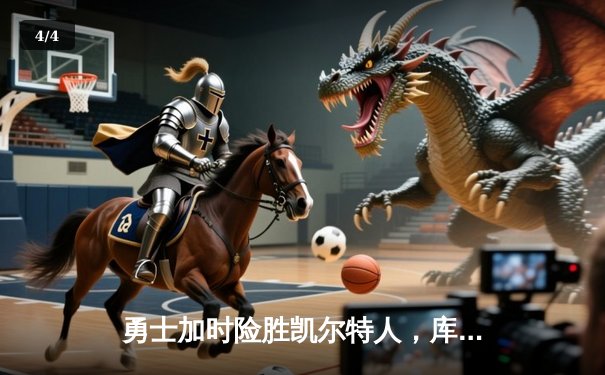 勇士加时险胜凯尔特人，库里三分雨浇灭绿军逆转希望 - 4