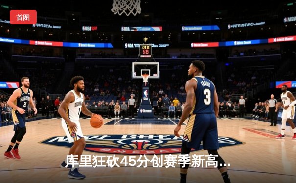 库里狂砍45分创赛季新高 勇士加时险胜凯尔特人终结对手五连胜