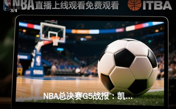 NBA总决赛G5战报：凯尔特人险胜勇士，塔图姆狂砍34分率队夺赛点 - 3