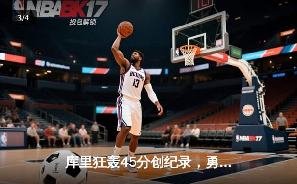 库里狂轰45分创纪录，勇士加时逆转凯尔特人夺赛季关键胜利 - 3