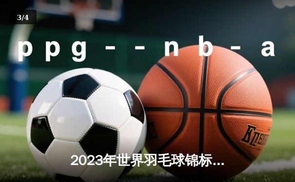 2023年世界羽毛球锦标赛：安赛龙三度封王，中国女双包揽冠亚军 - 3