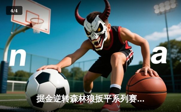 掘金逆转森林狼扳平系列赛 约基奇35+16+4率队捍卫主场 - 4