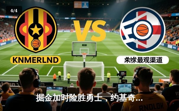 掘金加时险胜勇士，约基奇35+20+11统治内线，库里空砍38分 - 4