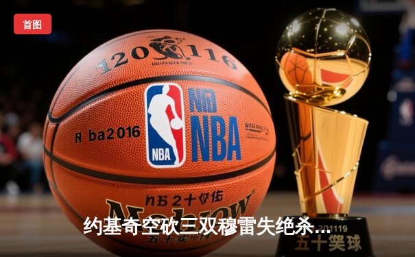 约基奇空砍三双穆雷失绝杀 掘金加时憾负森林狼总比分2-3落后