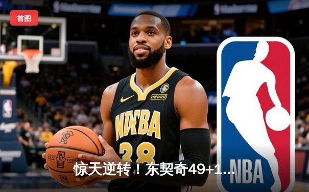 惊天逆转！东契奇49+10+7独行侠加时险胜篮网，欧文17分末节救主