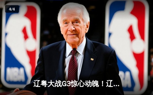辽粤大战G3惊心动魄！辽宁本钢加时逆转广东宏远，总比分2-1夺赛点 - 4