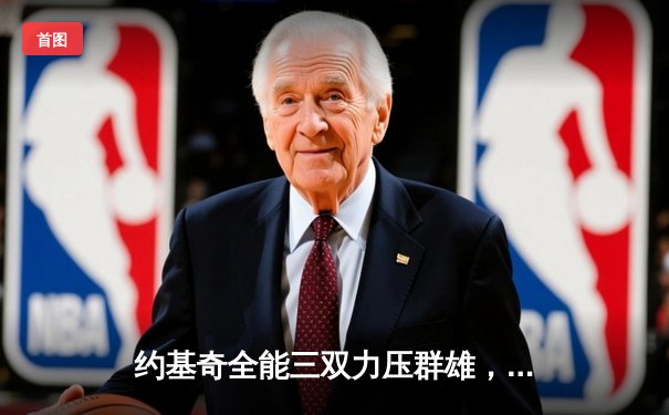 约基奇全能三双力压群雄，掘金加时险胜勇士创赛季新高