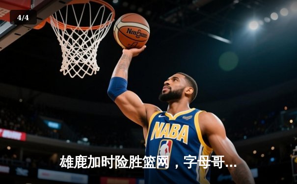 雄鹿加时险胜篮网，字母哥43分导演逆转好戏 - 4