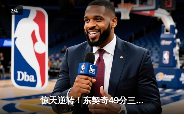 惊天逆转！东契奇49分三双创纪录，独行侠加时险胜快船晋级西决 - 2