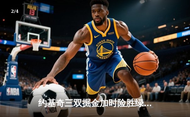 约基奇三双掘金加时险胜绿军，塔图姆空砍34分难阻五连胜终结 - 2