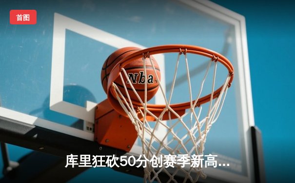 库里狂砍50分创赛季新高 勇士加时险胜国王迎五连胜