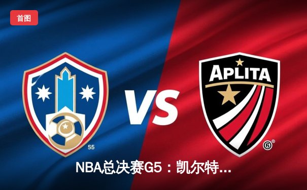 NBA总决赛G5：凯尔特人绝地反击扳回一城 塔图姆31+8+6率队捍卫主场