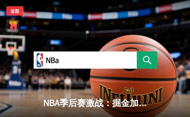 NBA季后赛激战：掘金加时险胜森林狼 约基奇狂砍40+三双率队扳平总比分