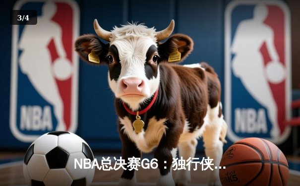 NBA总决赛G6：独行侠惊天逆转，东契奇47分率队拖入抢七 - 3