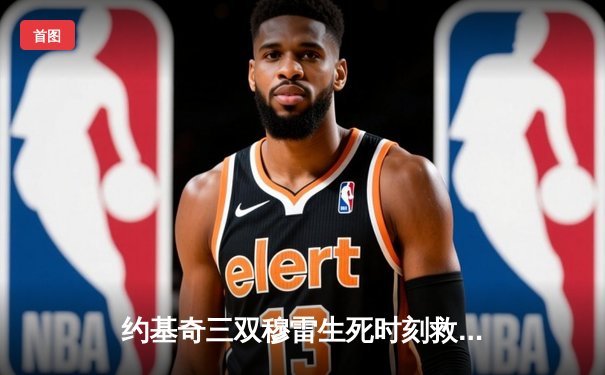 约基奇三双穆雷生死时刻救主 掘金抢七险胜森林狼连续两年挺进西决