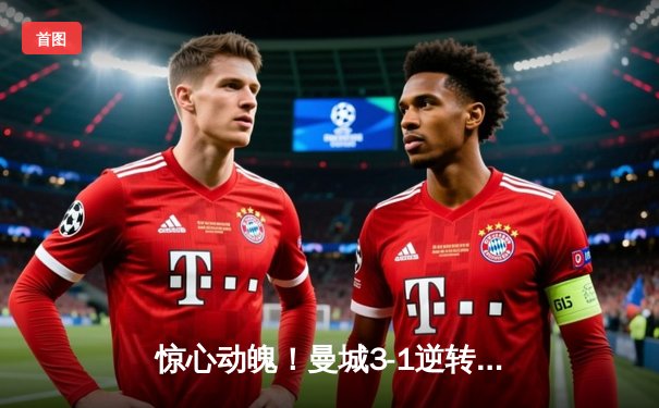 惊心动魄！曼城3-1逆转曼联，哈兰德双响锁定胜局