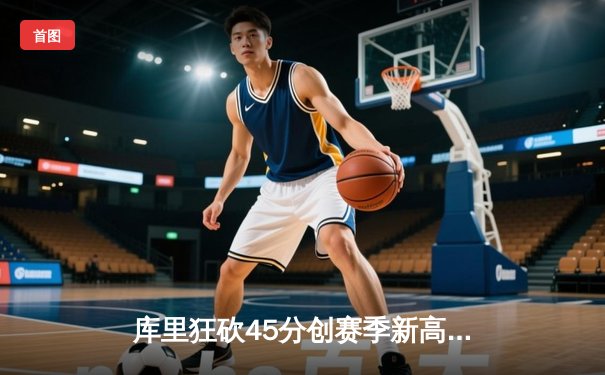 库里狂砍45分创赛季新高 勇士加时险胜凯尔特人扳平总比分