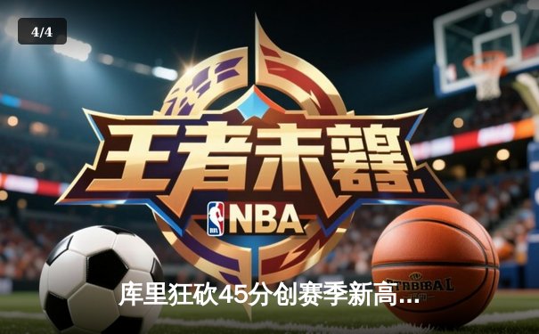 库里狂砍45分创赛季新高 勇士加时险胜凯尔特人扳平总比分 - 4