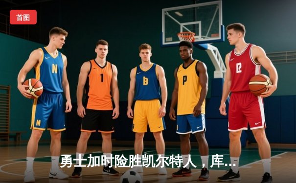 勇士加时险胜凯尔特人，库里狂砍43分上演三分雨