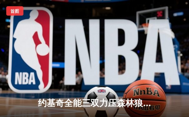 约基奇全能三双力压森林狼，掘金抢七大战锁定西部决赛席位