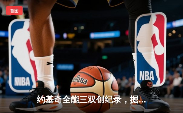 约基奇全能三双创纪录，掘金加时险胜勇士锁定季后赛席位