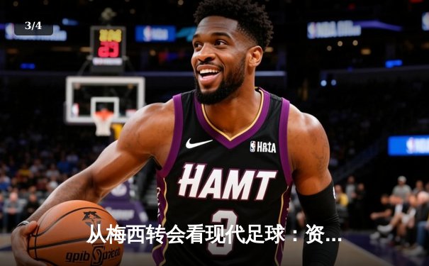 从梅西转会看现代足球：资本、数据与情怀的三重奏 - 3