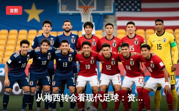 从梅西转会看现代足球：资本、数据与全球化博弈
