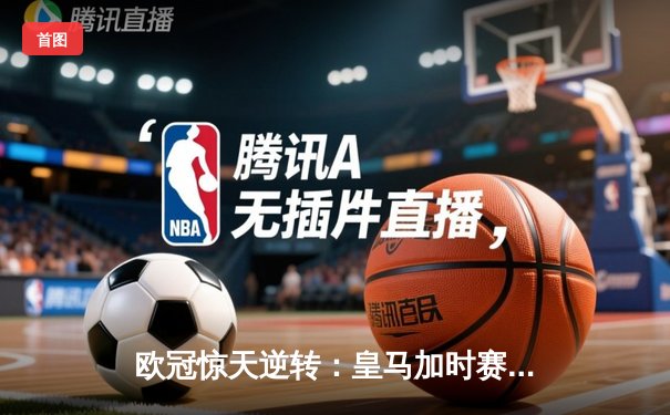 欧冠惊天逆转：皇马加时赛3-2绝杀拜仁，维尼修斯传射本泽马加时双响