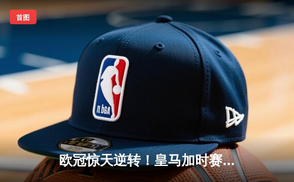 欧冠惊天逆转！皇马加时赛3-2绝杀拜仁，维尼修斯传射本泽马加时双响