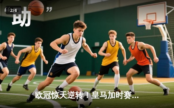 欧冠惊天逆转！皇马加时赛3-2绝杀拜仁，维尼修斯传射本泽马加时双响 - 2