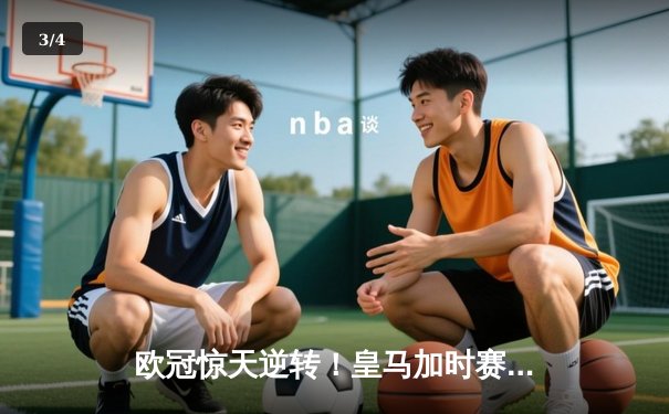 欧冠惊天逆转！皇马加时赛3-2绝杀拜仁，维尼修斯传射本泽马加时双响 - 3