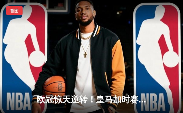 欧冠惊天逆转！皇马加时赛3-2绝杀拜仁，维尼修斯双响本泽马制胜