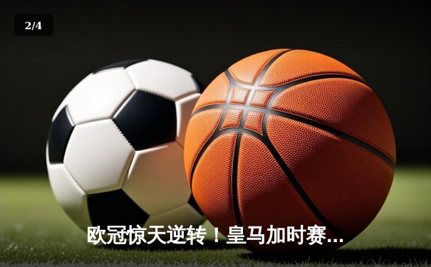 欧冠惊天逆转！皇马加时赛3-2绝杀拜仁，维尼修斯双响本泽马制胜 - 2