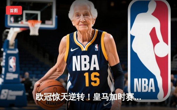 欧冠惊天逆转！皇马加时赛3-2绝杀拜仁，维尼修斯双响本泽马制胜