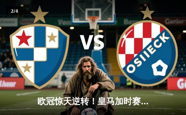 欧冠惊天逆转！皇马加时赛3-2绝杀拜仁，维尼修斯传射本泽马加时双响 - 2